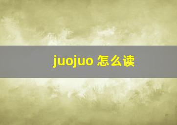 juojuo 怎么读